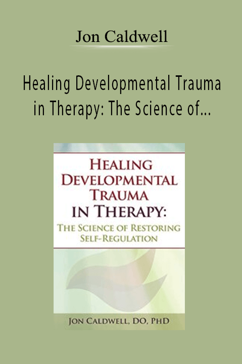 Healing Developmental Trauma in Therapy: The Science of Restoring Self–Regulation – Jon Caldwell