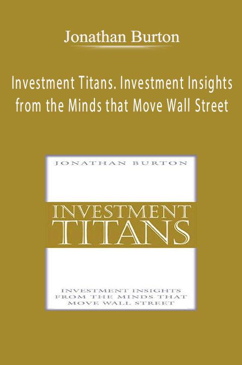 Investment Titans. Investment Insights from the Minds that Move Wall Street – Jonathan Burton