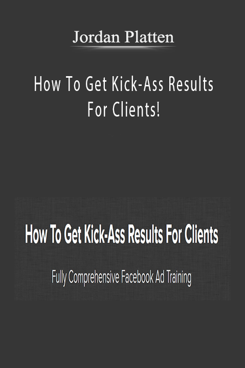 Jordan Platten – How To Get Kick–Ass Results For Clients!