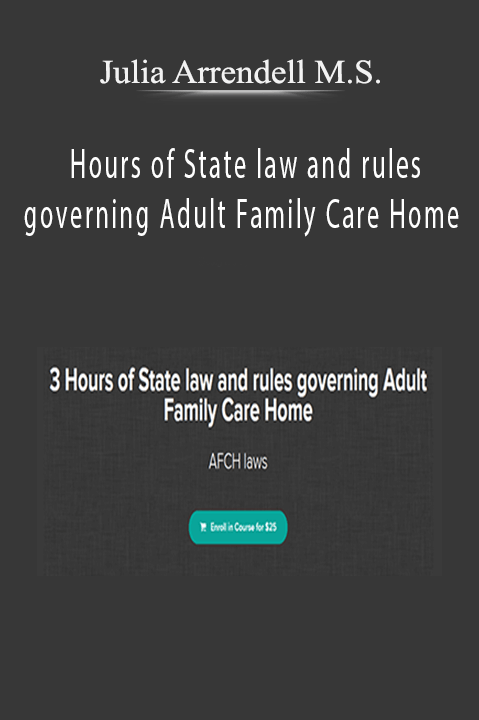 3 Hours of State law and rules governing Adult Family Care Home – Julia Arrendell M.S.