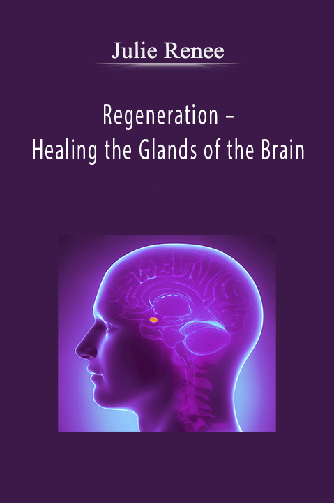 Regeneration – Healing the Glands of the Brain – Julie Renee