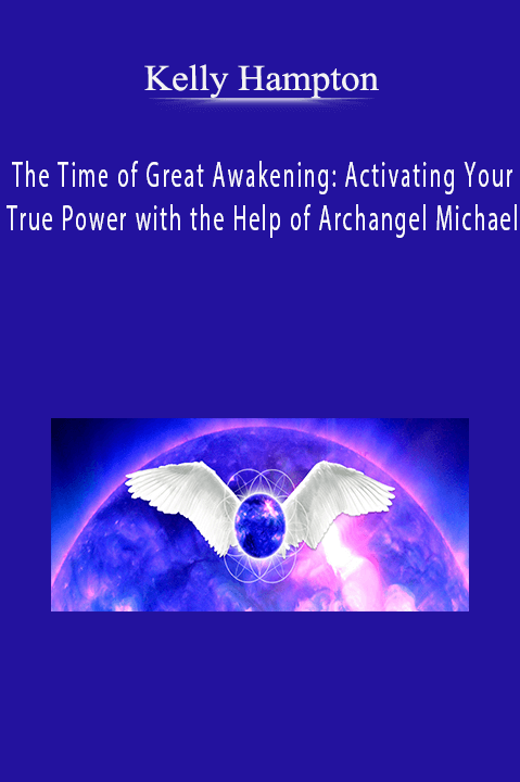 The Time of Great Awakening: Activating Your True Power with the Help of Archangel Michael – Kelly Hampton