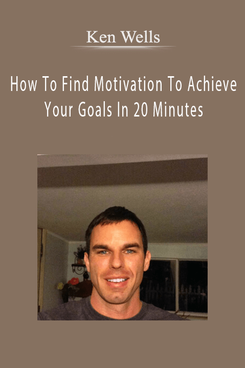 How To Find Motivation To Achieve Your Goals In 20 Minutes – Ken Wells