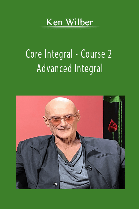 Core Integral – Course 2 – Advanced Integral – Ken Wilber