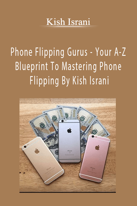 Phone Flipping Gurus – Your A–Z Blueprint To Mastering Phone Flipping By Kish Israni – Kish Israni