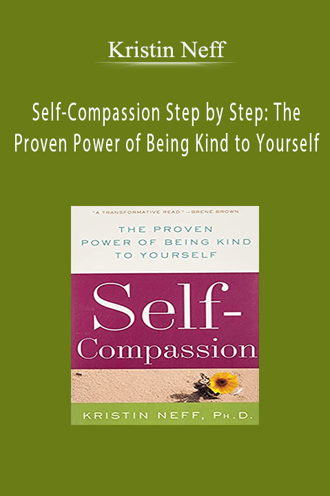 Self–Compassion Step by Step: The Proven Power of Being Kind to Yourself – Kristin Neff