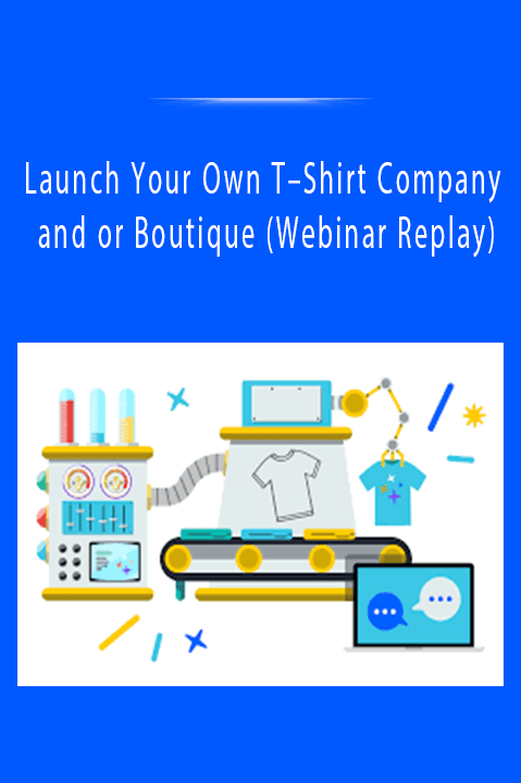 Launch Your Own T–Shirt Company and or Boutique (Webinar Replay)