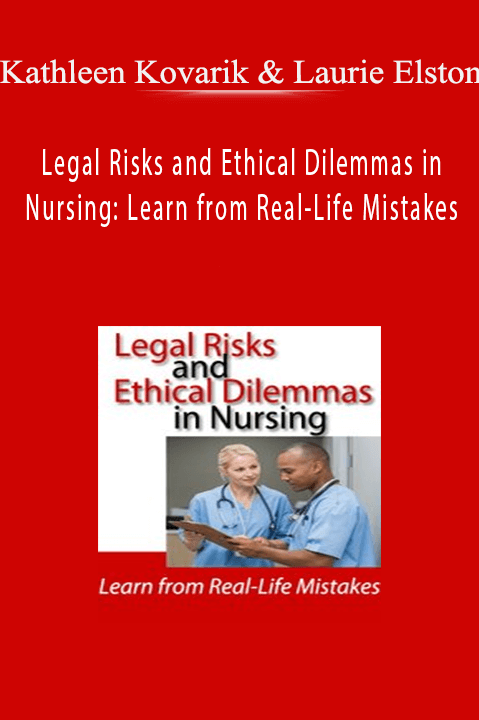 Kathleen Kovarik & Laurie Elston – Legal Risks and Ethical Dilemmas in Nursing: Learn from Real–Life Mistakes