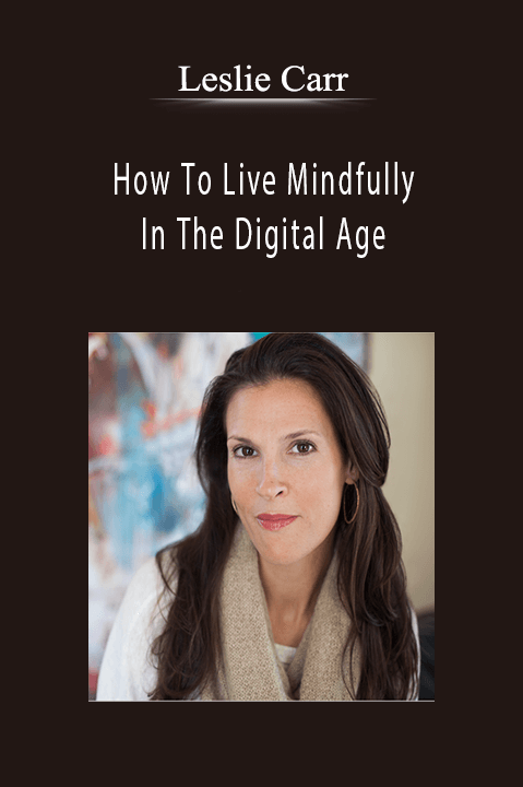 How To Live Mindfully In The Digital Age – Leslie Carr