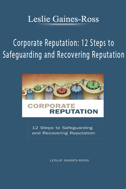 Corporate Reputation: 12 Steps to Safeguarding and Recovering Reputation – Leslie Gaines–Ross