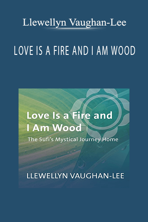 LOVE IS A FIRE AND I AM WOOD – Llewellyn Vaughan–Lee