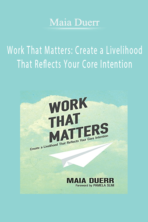 Work That Matters: Create a Livelihood That Reflects Your Core Intention – Maia Duerr