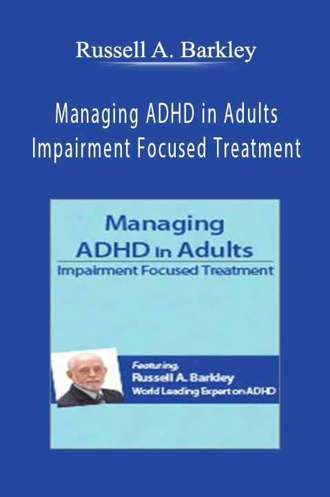 Russell A. Barkley – Managing ADHD in Adults: Impairment Focused Treatment