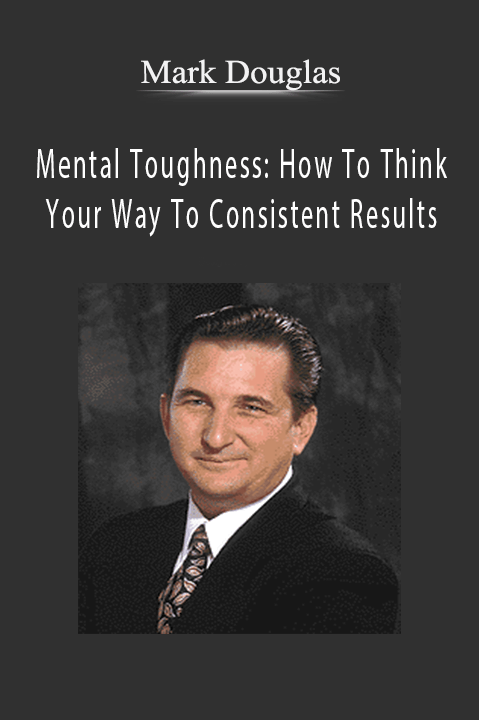 Mental Toughness: How To Think Your Way To Consistent Results – Mark Douglas