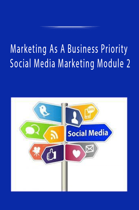 Marketing As A Business Priority - Social Media Marketing Module 2