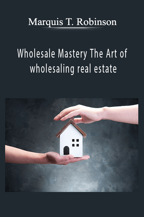 Wholesale Mastery The Art of wholesaling real estate – Marquis T. Robinson