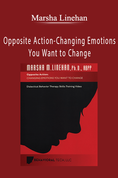 Opposite Action–Changing Emotions You Want to Change – Marsha Linehan