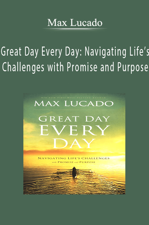 Great Day Every Day: Navigating Life’s Challenges with Promise and Purpose – Max Lucado