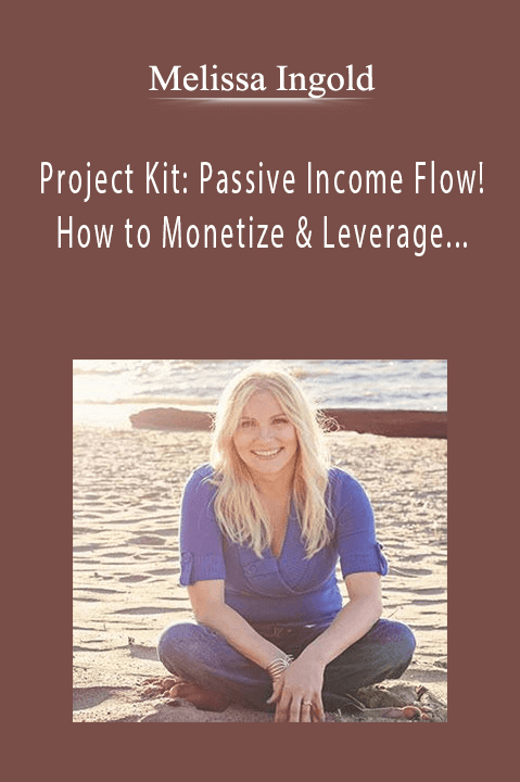 Project Kit: Passive Income Flow! How to Monetize & Leverage Your Work to Create Multiple & Automate – Melissa Ingold