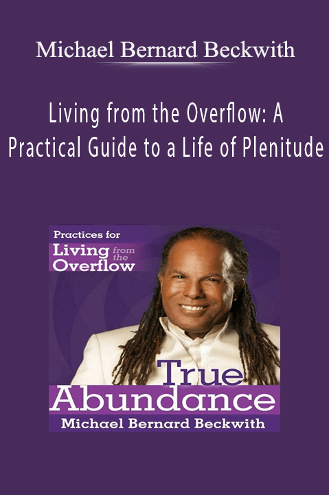 Living from the Overflow: A Practical Guide to a Life of Plenitude – Michael Bernard Beckwith