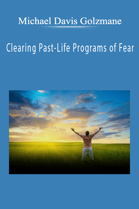 Clearing Past–Life Programs of Fear – Michael Davis Golzmane