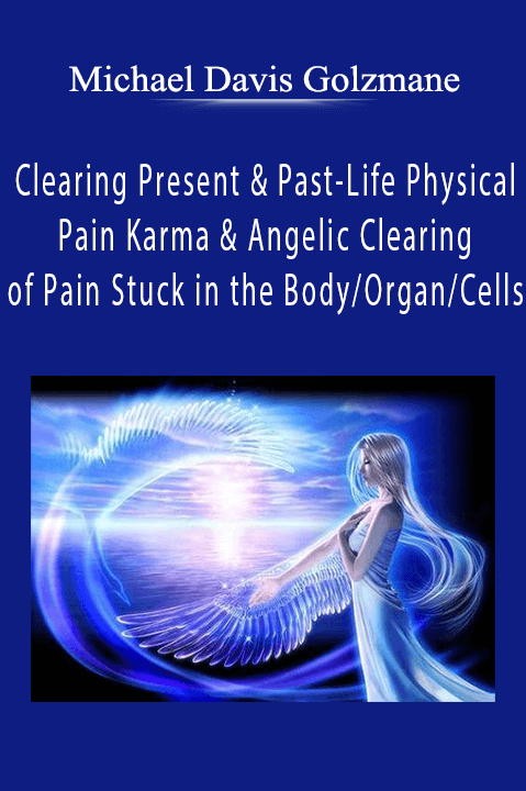 Clearing Present & Past–Life Physical Pain Karma & Angelic Clearing of Pain Stuck in the Body/Organ/Cells – Michael Davis Golzmane