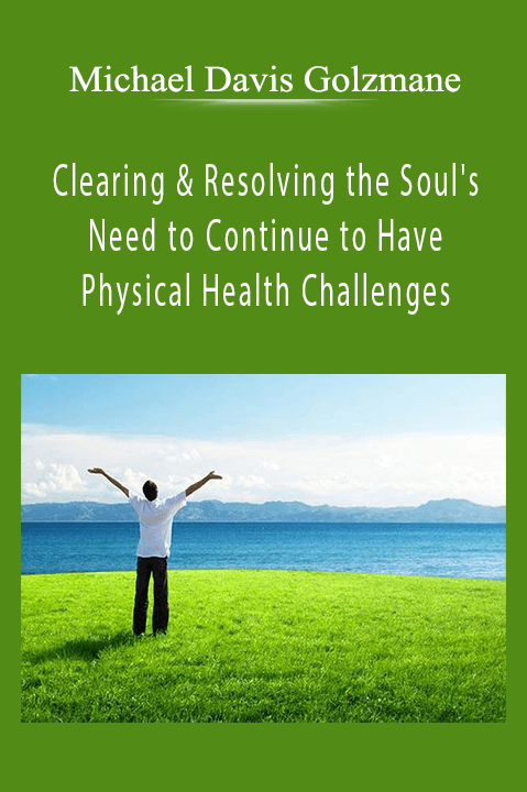 Clearing & Resolving the Soul's Need to Continue to Have Physical Health Challenges – Michael Davis Golzmane