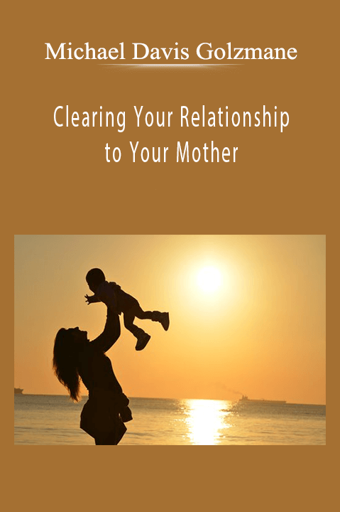 Clearing Your Relationship to Your Mother – Michael Davis Golzmane