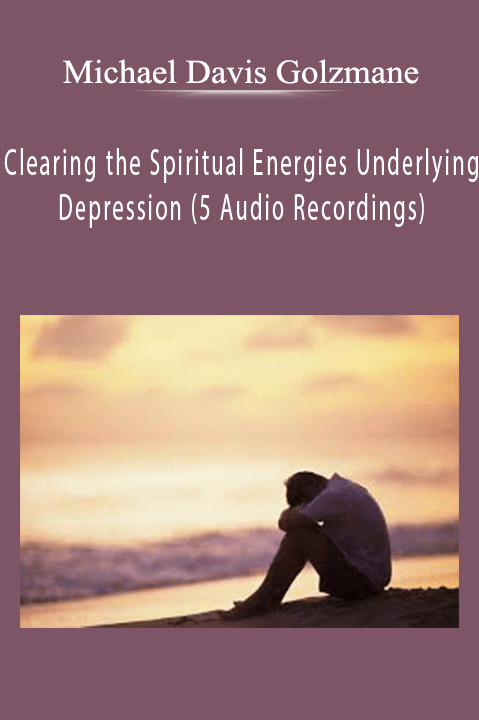 Clearing the Spiritual Energies Underlying Depression (5 Audio Recordings) – Michael Davis Golzmane