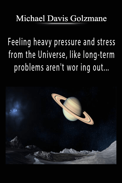 Feeling heavy pressure and stress from the Universe