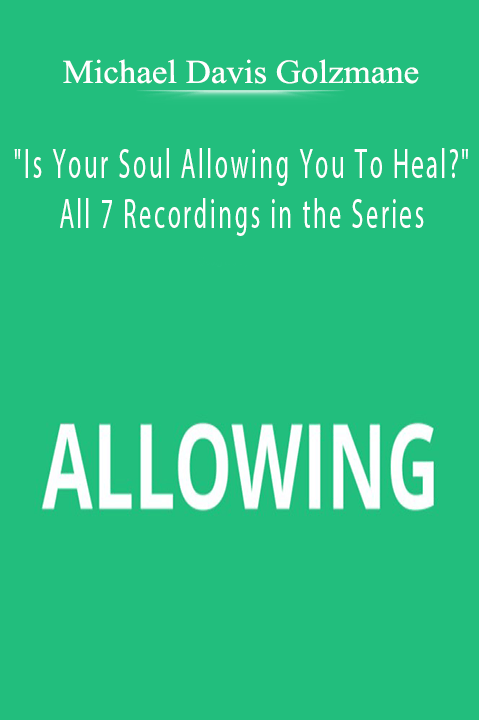 Is Your Soul Allowing You To Heal? – All 7 Recordings in the Series – Michael Davis Golzmane