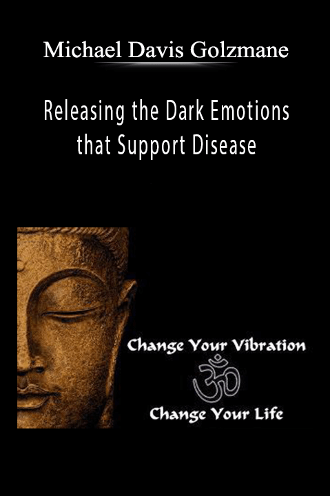 Releasing the Dark Emotions that Support Disease – Michael Davis Golzmane