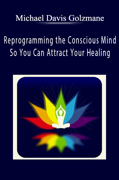 Reprogramming the Conscious Mind So You Can Attract Your Healing – Michael Davis Golzmane