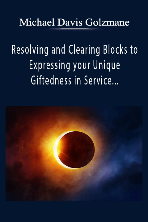 Resolving and Clearing Blocks to Expressing your Unique Giftedness in Service (Originally Recorded During the New Moon Eclipse) – Michael Davis Golzmane