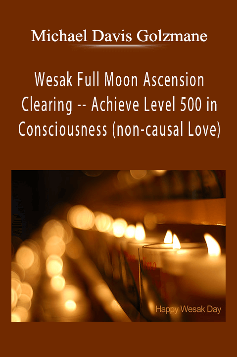 Wesak Full Moon Ascension Clearing –– Achieve Level 500 in Consciousness (non–causal Love) – Michael Davis Golzmane