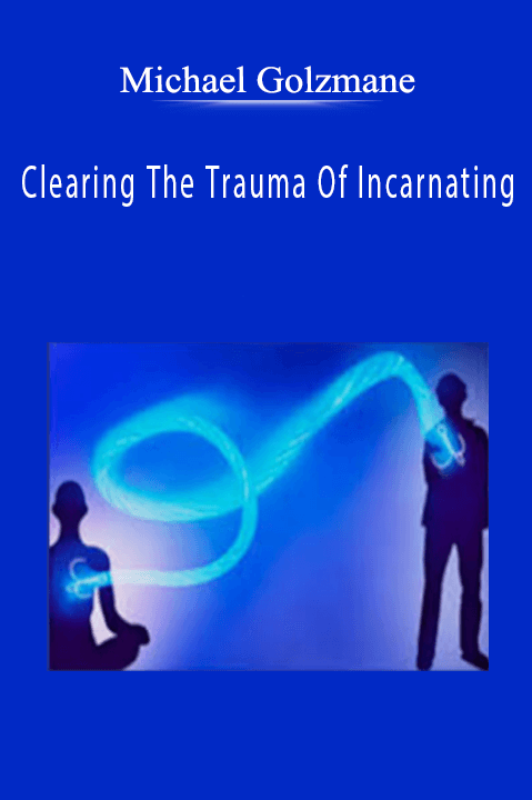 Clearing The Trauma Of Incarnating – Michael Golzmane