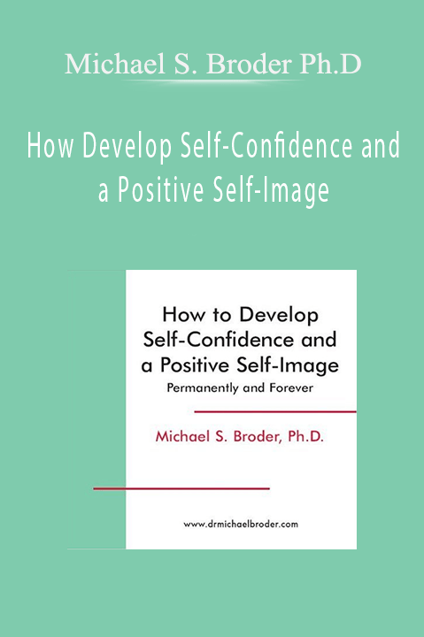 How Develop Self–Confidence and a Positive Self–Image – Michael S. Broder Ph.D.