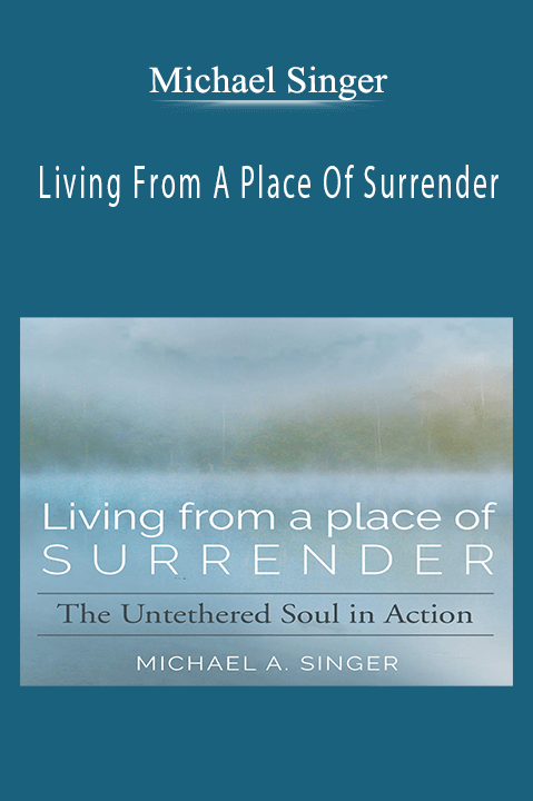 Living From A Place Of Surrender – Michael Singer