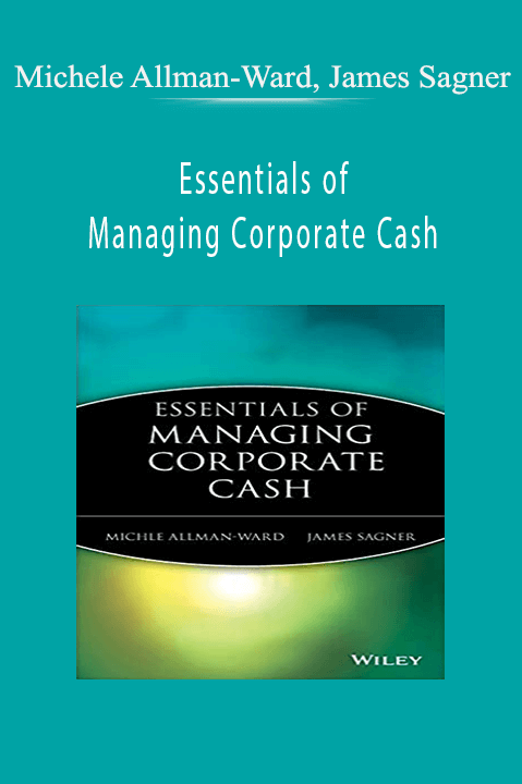 Essentials of Managing Corporate Cash – Michele Allman–Ward