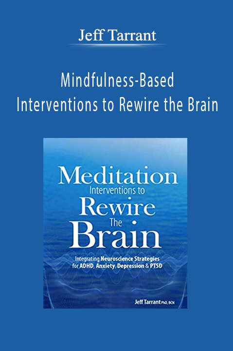 Jeff Tarrant – Mindfulness–Based Interventions to Rewire the Brain