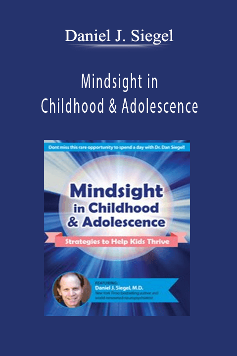 Daniel J. Siegel – Mindsight in Childhood & Adolescence: Strategies to Help Kids Thrive