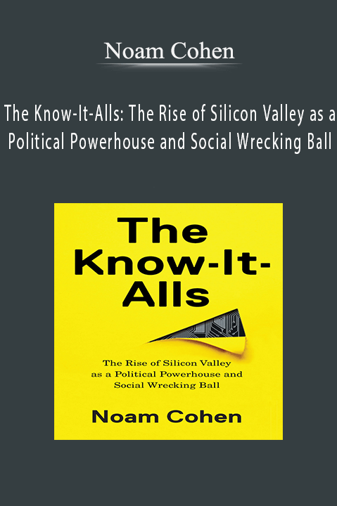 The Know–It–Alls: The Rise of Silicon Valley as a Political Powerhouse and Social Wrecking Ball – Noam Cohen