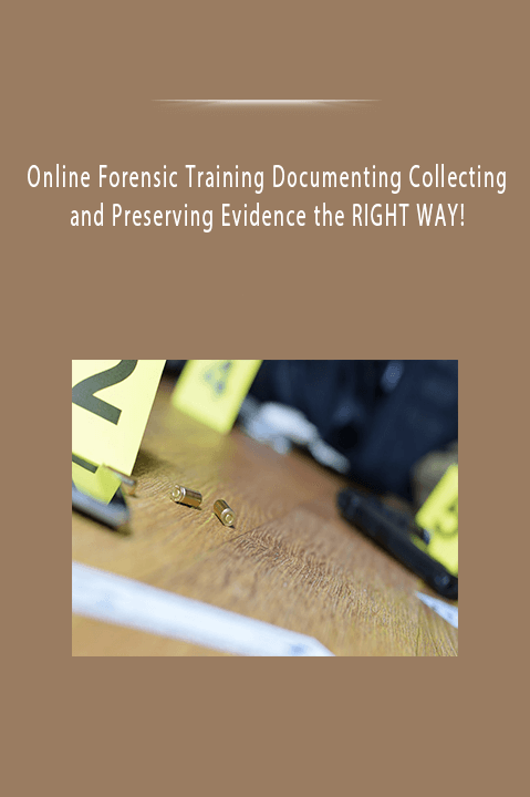 Online Forensic Training Documenting Collecting and Preserving Evidence the RIGHT WAY!