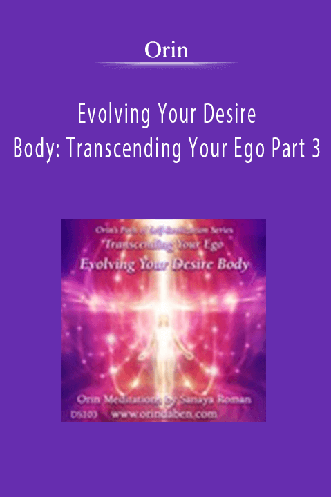 Evolving Your Desire Body: Transcending Your Ego Part 3 – Orin