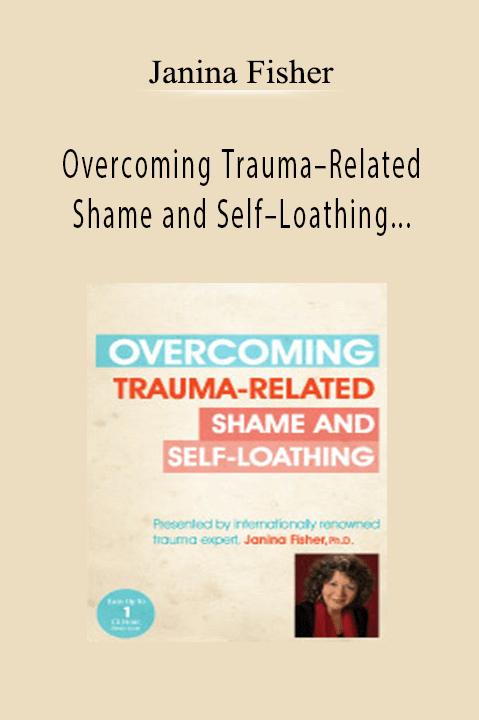 Janina Fisher – Overcoming Trauma–Related Shame and Self–Loathing with Janina Fisher