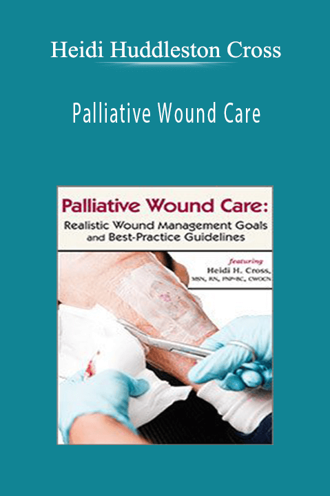 Heidi Huddleston Cross – Palliative Wound Care: Realistic Wound Management Goals and Best–Practice Guidelines