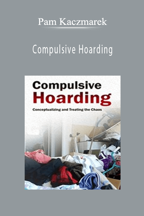 Compulsive Hoarding: Conceptualizing and Treating the Chaos – Pam Kaczmarek