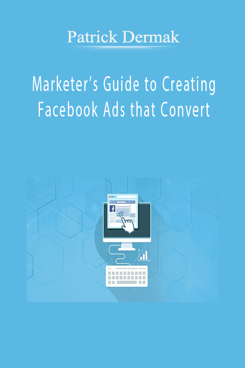 Marketer’s Guide to Creating Facebook Ads that Convert – Patrick Dermak