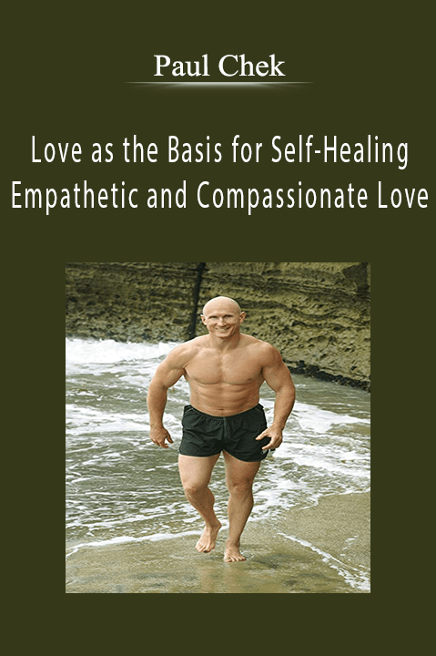 Love as the Basis for Self–Healing: Empathetic and Compassionate Love – Paul Chek