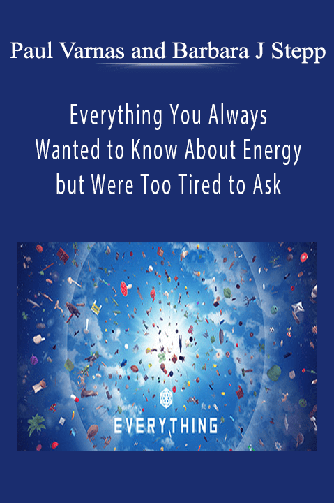 Everything You Always Wanted to Know About Energy but Were Too Tired to Ask – Paul Varnas and Barbara J Stepp